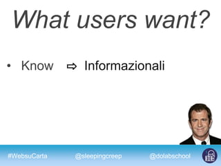 #WebsuCarta @dolabschool@sleepingcreep
What users want?
• Know ⇨ Informazionali
 
