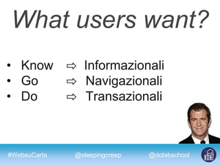 #WebsuCarta @dolabschool@sleepingcreep
What users want?
• Know ⇨ Informazionali
• Go ⇨ Navigazionali
• Do ⇨ Transazionali
 