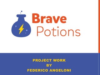 PROJECT WORK
BY
FEDERICO ANGELONI
Brave
Potions
 