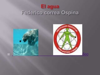 El aguaFederico correa Ospina                                                                     Video 