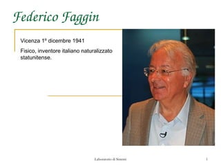 Federico Faggin
 Vicenza 1º dicembre 1941
 Fisico, inventore italiano naturalizzato
 statunitense.




                                 Laboratorio di Sistemi   1
 