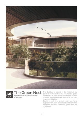 7
This Building is located in the historical city
center of Mantova (Italy) in a very narrow space,
surrounded by both historical and more modern
buildings and situated next to one of the main
churches in Mantova.
Directly in front of an ancient square used only
by pedestrians, cars are not allowed to circulate
except for the area inhabitants, green areas are
not-existent.
The Green Nest
Residential & Student Building
in Mantova
 