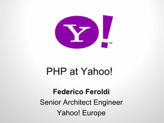 PHP at Yahoo! Federico Feroldi Senior Architect Engineer Yahoo! Europe 