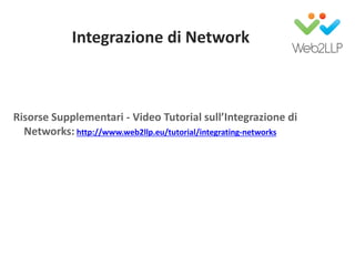 Integrazione di Network
Risorse Supplementari - Video Tutorial sull’Integrazione di
Networks: http://www.web2llp.eu/tutorial/integrating-networks
 