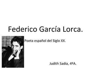Federico García Lorca. Poeta español del Siglo XX.  Judith Sadia, 4ºA. 
