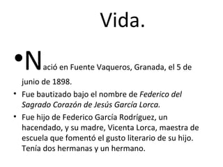 Vida. <ul><li>N ació en Fuente Vaqueros, Granada, el 5 de junio de 1898. </li></ul><ul><li>Fue bautizado bajo el nombre de...