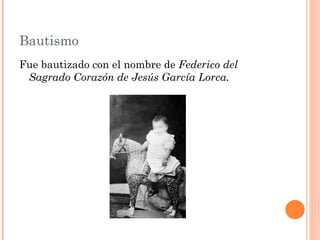 Bautismo
Fue bautizado con el nombre de Federico del
 Sagrado Corazón de Jesús García Lorca.
 