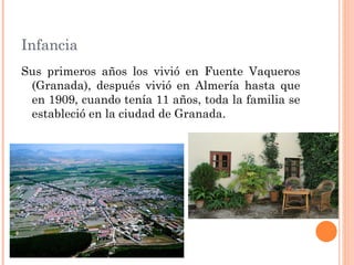 Infancia
Sus primeros años los vivió en Fuente Vaqueros
 (Granada), después vivió en Almería hasta que
 en 1909, cuando tenía 11 años, toda la familia se
 estableció en la ciudad de Granada.
 