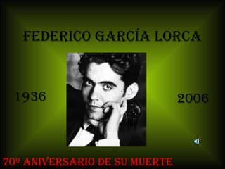 FEDERICO GARCÍA LORCA


 1936                          2006



70º ANIVERSARIO DE SU MUERTE
 