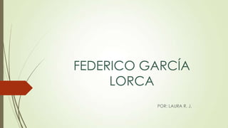 FEDERICO GARCÍA
LORCA
POR: LAURA R. J.
 