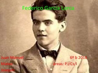 Federico García Lorca
Juan Manuel 6º b 2016
Mateo áreas: P.l/Cs/I
Joaquín
 