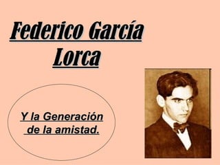 Federico García
    Lorca

 Y la Generación
  de la amistad.
 
