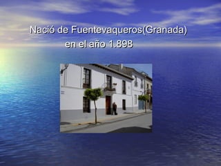 Nació de Fuentevaqueros(Granada)
       en el año 1.898
 