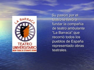 Su pasión por el
teatro le llevó a
fundar la compañía
de teatro ambulante
“La Barraca” que
recorrió todos los
pueblos de España
representado obras
teatrales.
 