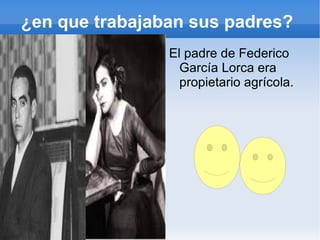 ¿en que trabajaban sus padres?
                El padre de Federico
                  García Lorca era
                  propietario agrícola.
 