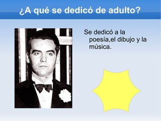 ¿A qué se dedicó de adulto?

              Se dedicó a la
               poesía,el dibujo y la
               música.
 