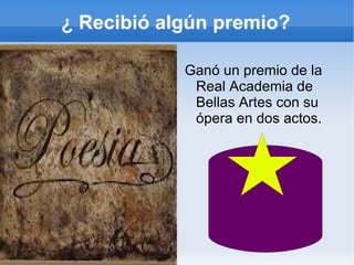 ¿ Recibió algún premio?

            Ganó un premio de la
             Real Academia de
             Bellas Artes con su
             ópera en dos actos.
 