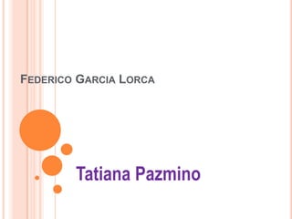 FEDERICO GARCIA LORCA




        Tatiana Pazmino
 