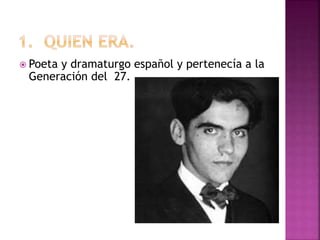  Poeta y dramaturgo español y pertenecía a la
Generación del 27.
 