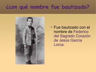 ¿con qué nombre fue bautizado? Fue bautizado con el nombre de  Federico del Sagrado Corazón de Jesús García Lorca. 
