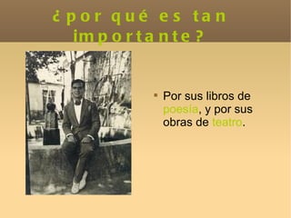 ¿por qué es tan importante? Por sus libros de  poesía , y por sus obras de  teatro . 