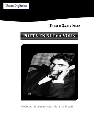 Libros Digitales
       

       

       


                              Federico García Lorca

             POETA EN NUEVA YORK




           Sociedad Internacional de Escritores
 