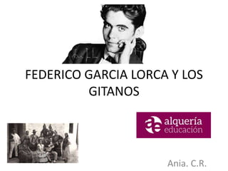 FEDERICO GARCIA LORCA Y LOS
GITANOS
Ania. C.R.
 