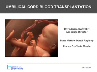 UMBILICAL CORD BLOOD TRANSPLANTATION Dr Federico GARNIER Associate Director Bone Marrow Donor Registry France Greffe de Moelle 