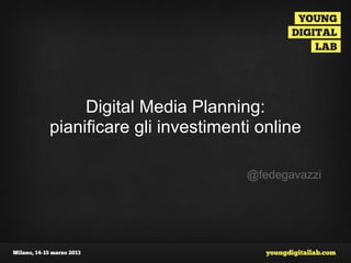 Digital Media Planning:
pianificare gli investimenti online

                           @fedegavazzi
 
