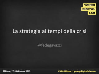 La strategia ai tempi della crisi
@fedegavazzi

 