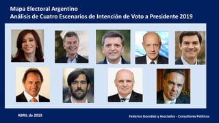 Federico González y Asociados - Consultores Políticos
Mapa Electoral Argentino
Análisis de Cuatro Escenarios de Intención de Voto a Presidente 2019
ABRIL de 2019
 