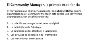 Es muy común que el primer colaborador con Mindset Digital en una
organización sea el Community Manager, esto genera una c...
