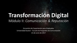Transformación Digital
Módulo II: Comunicación & Reputación
Encuentro de Capacitación para Graduados
Universidad Austral –...