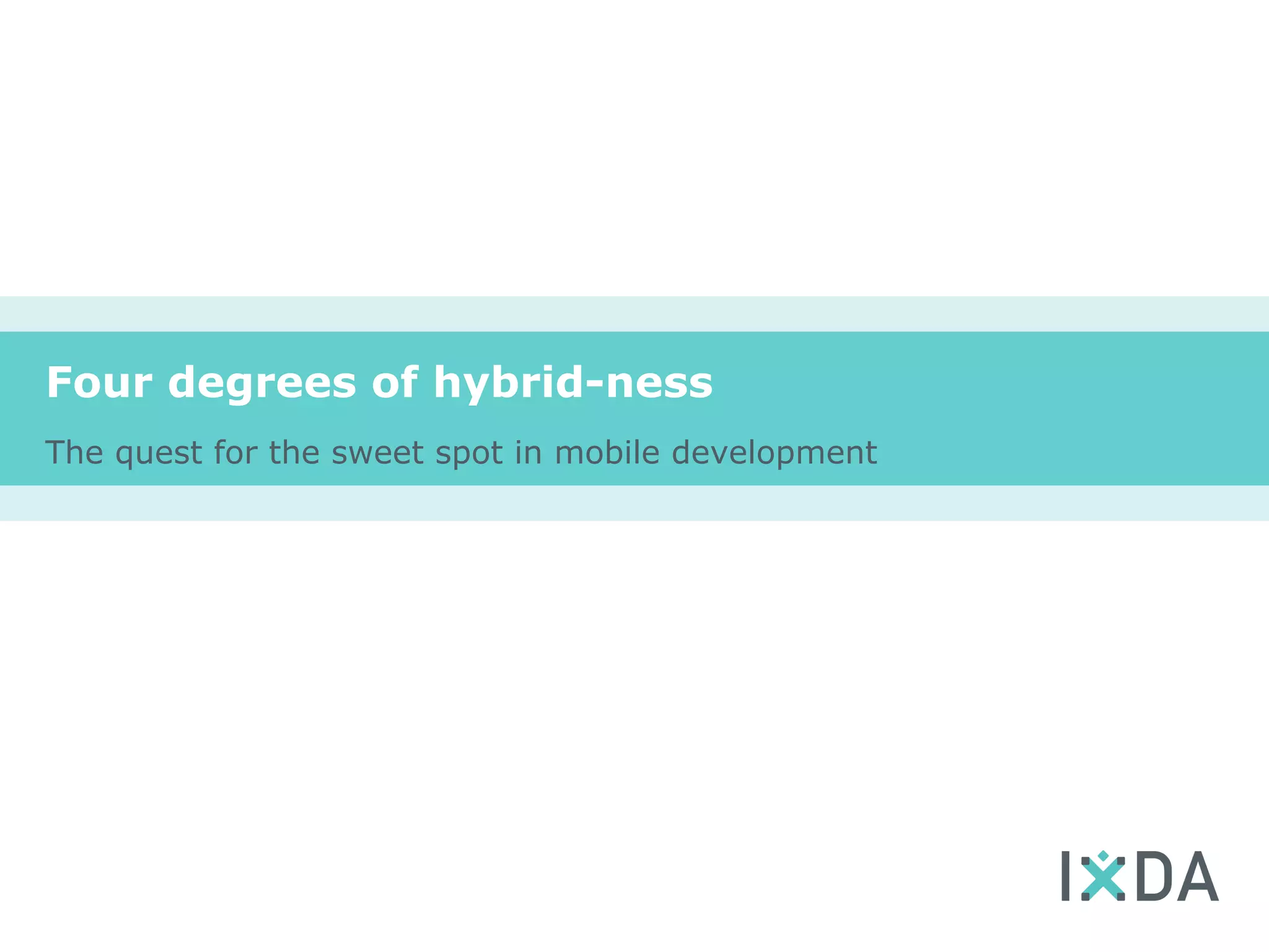 Four degrees of hybrid-ness
The quest for the sweet spot in mobile development
 