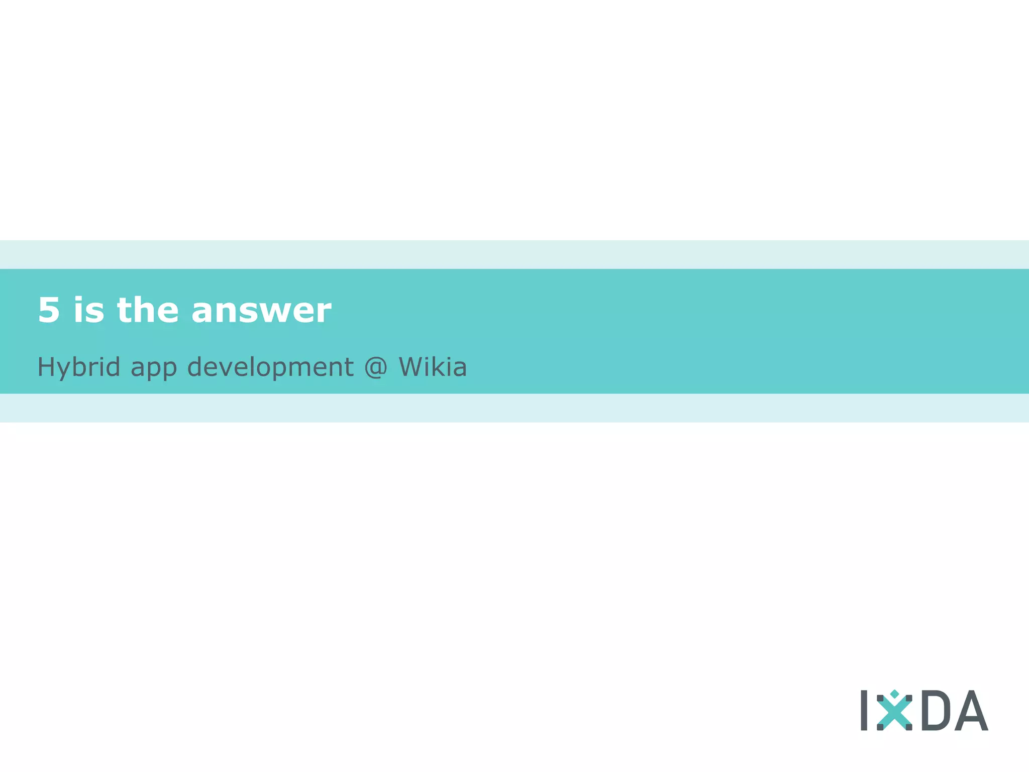 5 is the answer
Hybrid app development @ Wikia
 