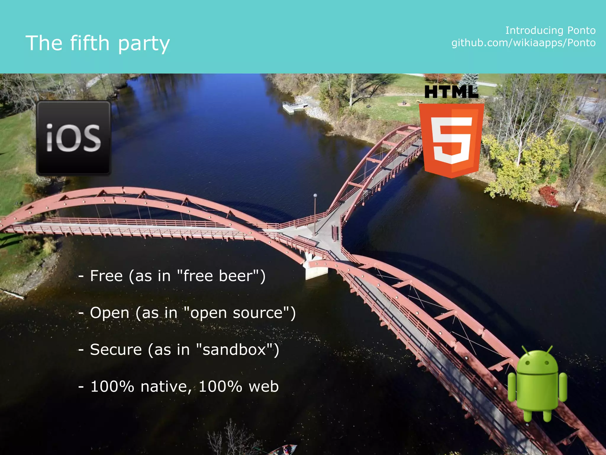 Introducing Ponto
The fifth party                     github.com/wikiaapps/Ponto




     - Free (as in "free beer")

     - Open (as in "open source")

     - Secure (as in "sandbox")

     - 100% native, 100% web
 