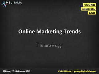 Online	
  Marke+ng	
  Trends	
  
Il	
  futuro	
  è	
  oggi	
  

 