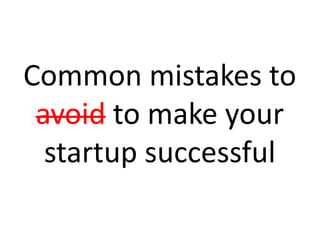 Common mistakes to
 avoid to make your
  startup successful
 