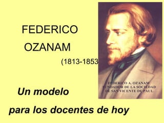 FEDERICO
OZANAM
(1813-1853)
Un modelo
para los docentes de hoy
 