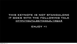 THIS KEYNOTE IS NOT STANDALONE
                      IT GOES WITH THE FOLLOWING TALK
                          http://youtu.be/twzoJL1rqa4

                                 ENJOY =)




Monday, June 11, 12                                     1
 