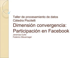 Taller de procesamiento de datos Cátedra Piscitelli Dimensión convergencia: Participación en Facebook Jeremías Cufré Federico Steuernagel 