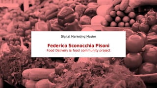 Digital Marketing Master
Federico Sconocchia Pisoni
Food Delivery & food community project
 