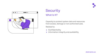abstracta.us
What is it?
Capacity to protect system data and resources
from access, damage or non authorized uses.
Related to:
● Confidentiality
● Information integrity and availability
Security
 