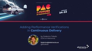 Adding Performance Veriﬁcations
in Continuous Delivery
by Federico Toledo
(COO at Abstracta)
federico@abstracta.us
@ﬂtoledo
 