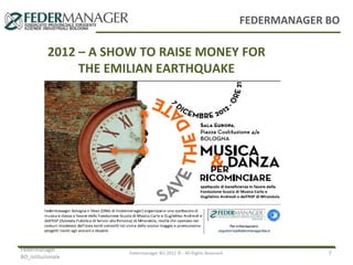 FEDERMANAGER BO

2012 – A SHOW TO RAISE MONEY FOR
THE EMILIAN EARTHQUAKE

Federmanager
BO_Istituzionale

Federmanager BO 2012 © - All Rights Reserved

7

 