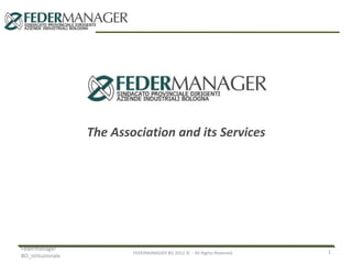 The Association and its Services

Federmanager
BO_Istituzionale

FEDERMANAGER BO 2012 © - All Rights Reserved

1

 