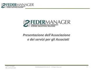 Presentazione dell'Associazione
                      e dei servizi per gli Associati




Federmanager
                           FEDERMANAGER BO 2012 © - All Rights Reserved   1
BO_Istituzionale
 