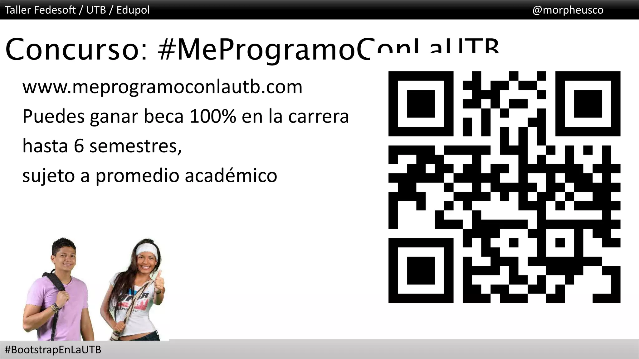 Taller Fedesoft / UTB / Edupol @morpheusco
#BootstrapEnLaUTB
Concurso: #MeProgramoConLaUTB
www.meprogramoconlautb.com
Puedes ganar beca 100% en la carrera
hasta 6 semestres,
sujeto a promedio académico
 