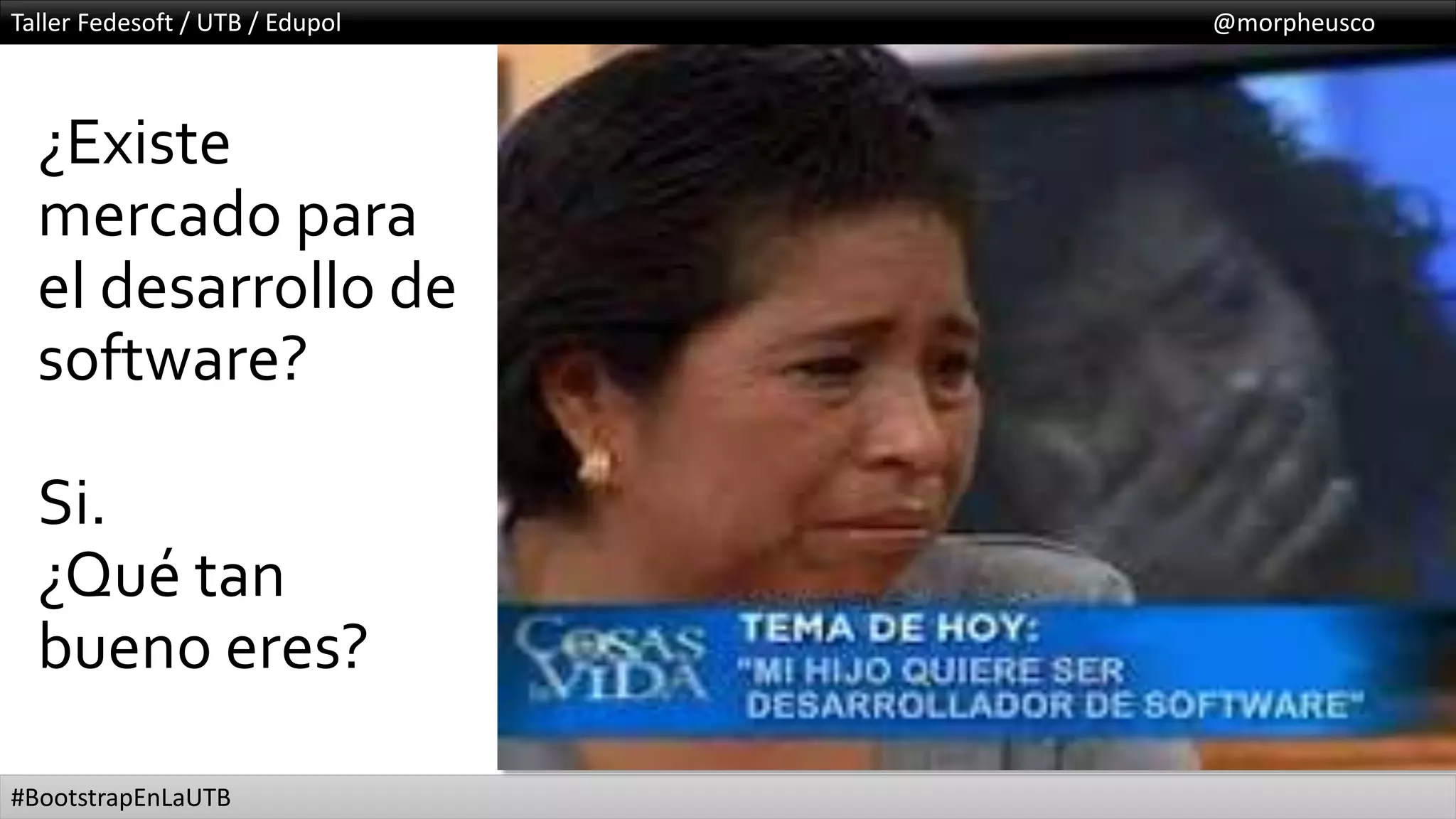 Taller Fedesoft / UTB / Edupol @morpheusco
#BootstrapEnLaUTB
¿Existe
mercado para
el desarrollo de
software?
Si.
¿Qué tan
bueno eres?
 