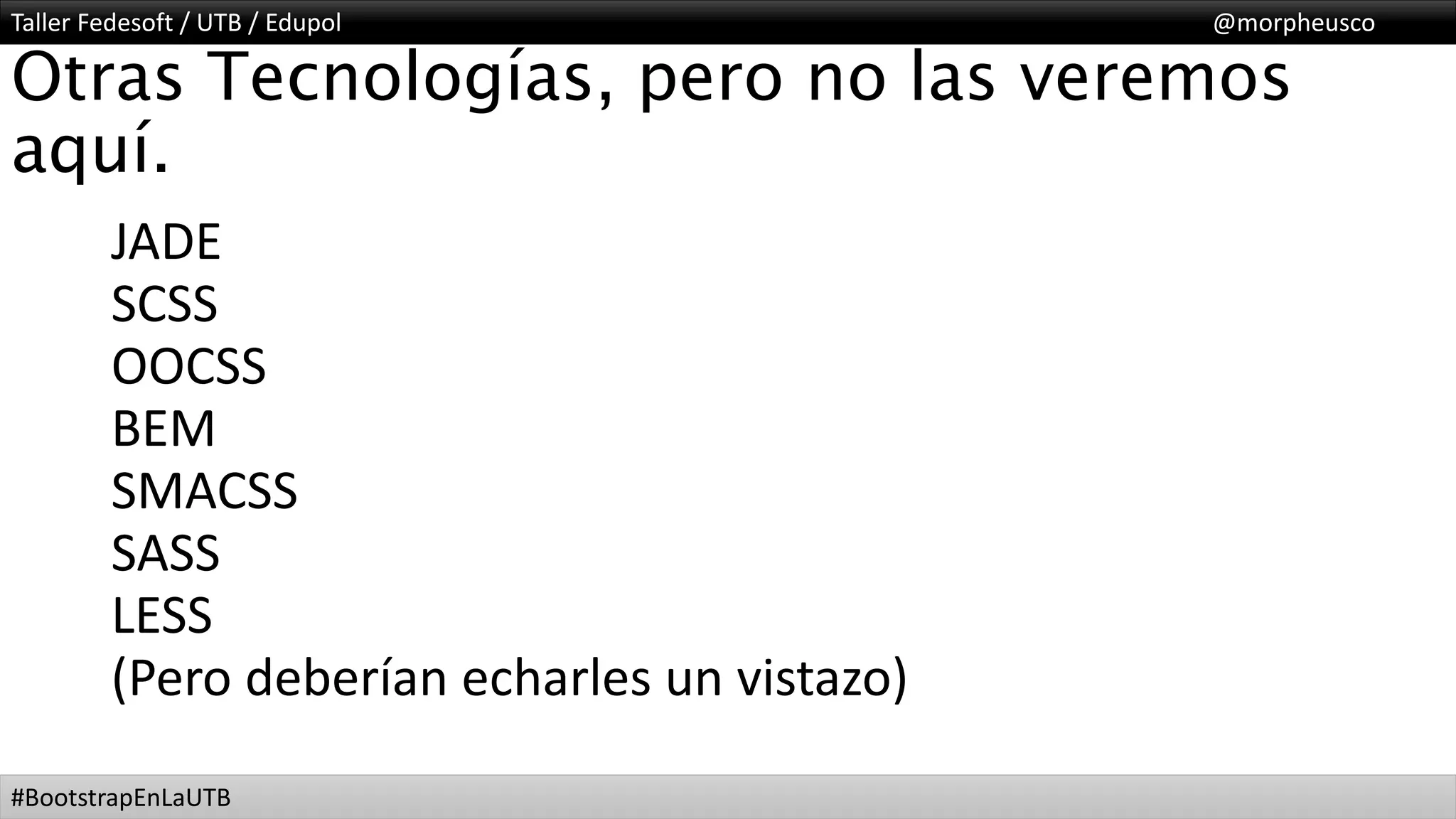 Taller Fedesoft / UTB / Edupol @morpheusco
#BootstrapEnLaUTB
Otras Tecnologías, pero no las veremos
aquí.
JADE
SCSS
OOCSS
BEM
SMACSS
SASS
LESS
(Pero deberían echarles un vistazo)
 